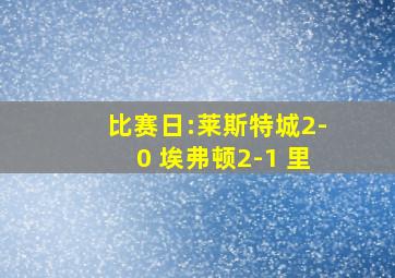 比赛日:莱斯特城2-0 埃弗顿2-1 里